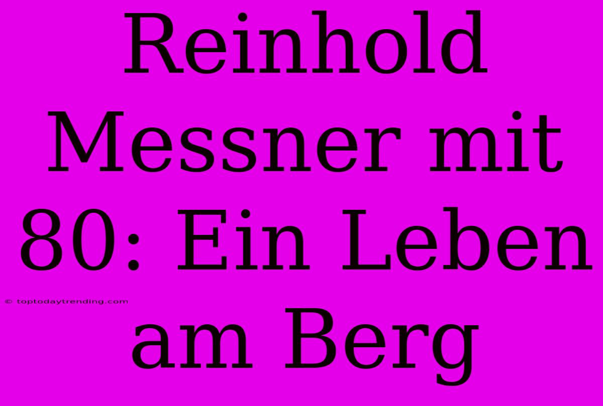 Reinhold Messner Mit 80: Ein Leben Am Berg