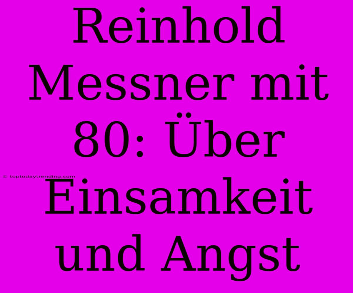 Reinhold Messner Mit 80: Über Einsamkeit Und Angst