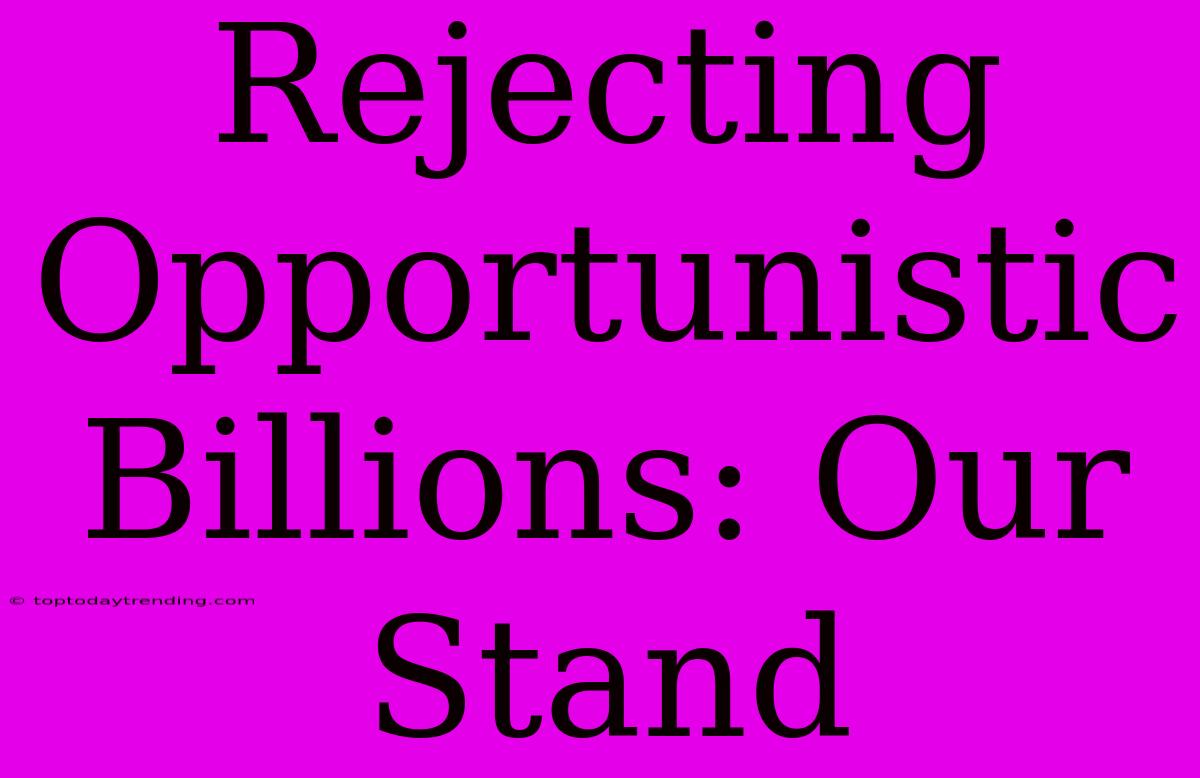 Rejecting Opportunistic Billions: Our Stand