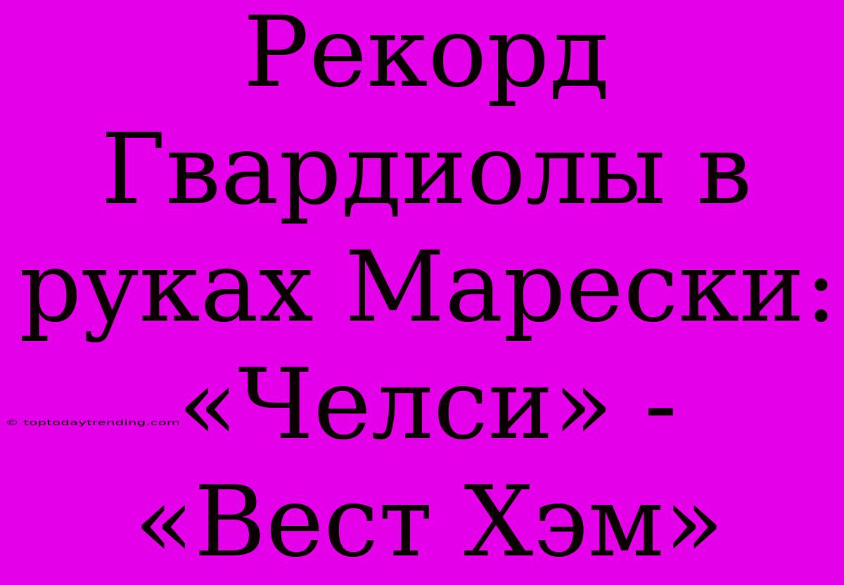 Рекорд Гвардиолы В Руках Марески: «Челси» - «Вест Хэм»