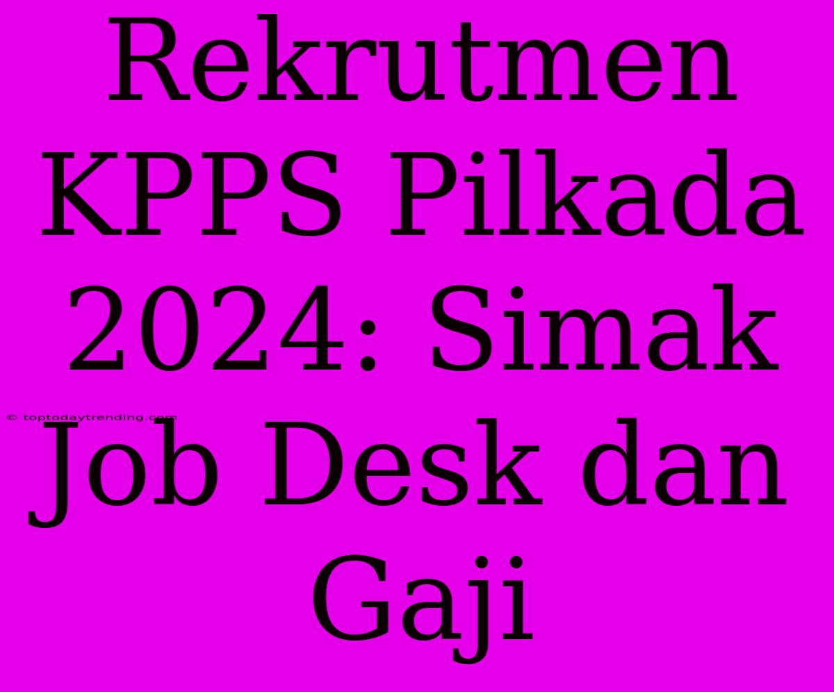 Rekrutmen KPPS Pilkada 2024: Simak Job Desk Dan Gaji