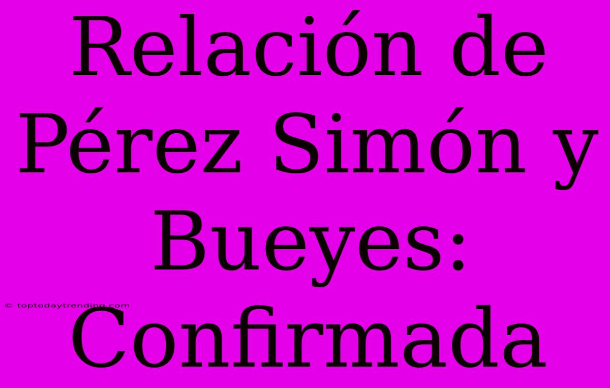 Relación De Pérez Simón Y Bueyes: Confirmada