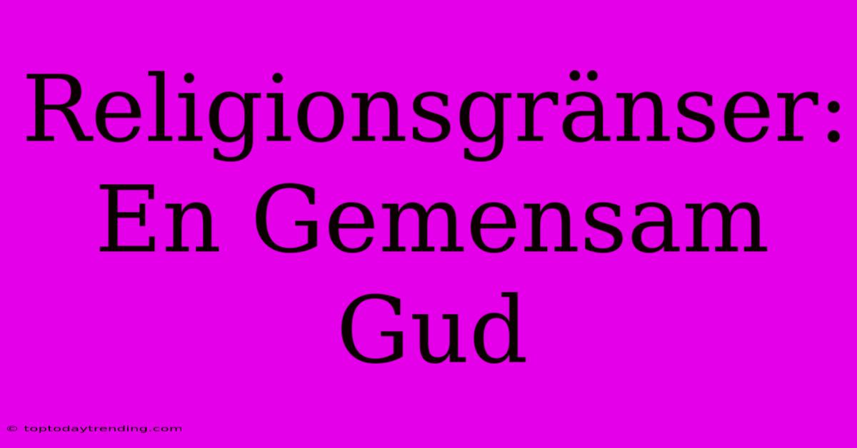 Religionsgränser: En Gemensam Gud