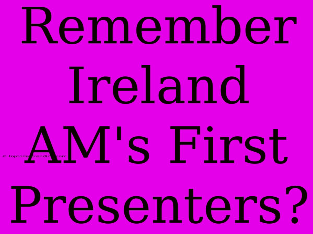 Remember Ireland AM's First Presenters?