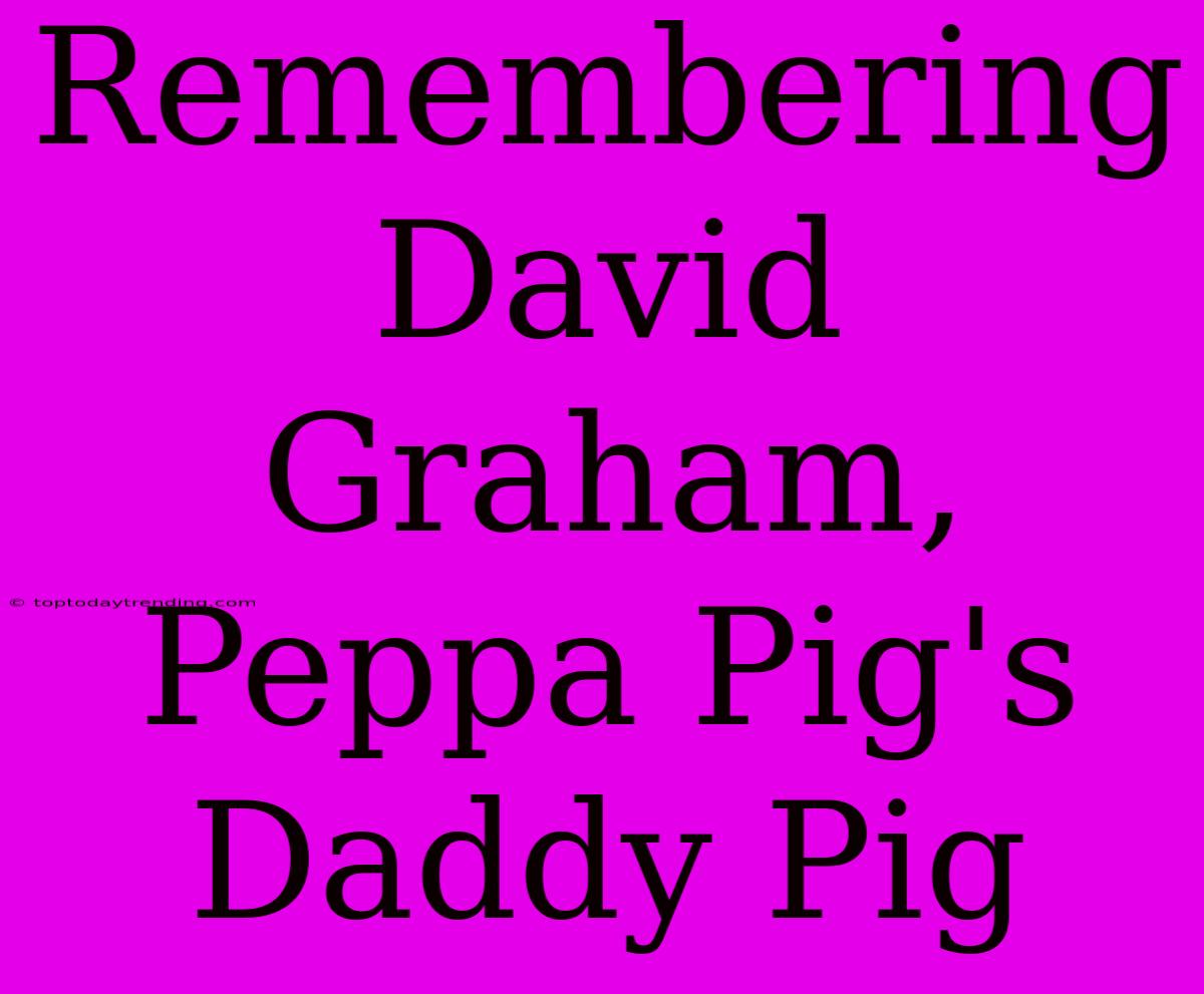 Remembering David Graham, Peppa Pig's Daddy Pig