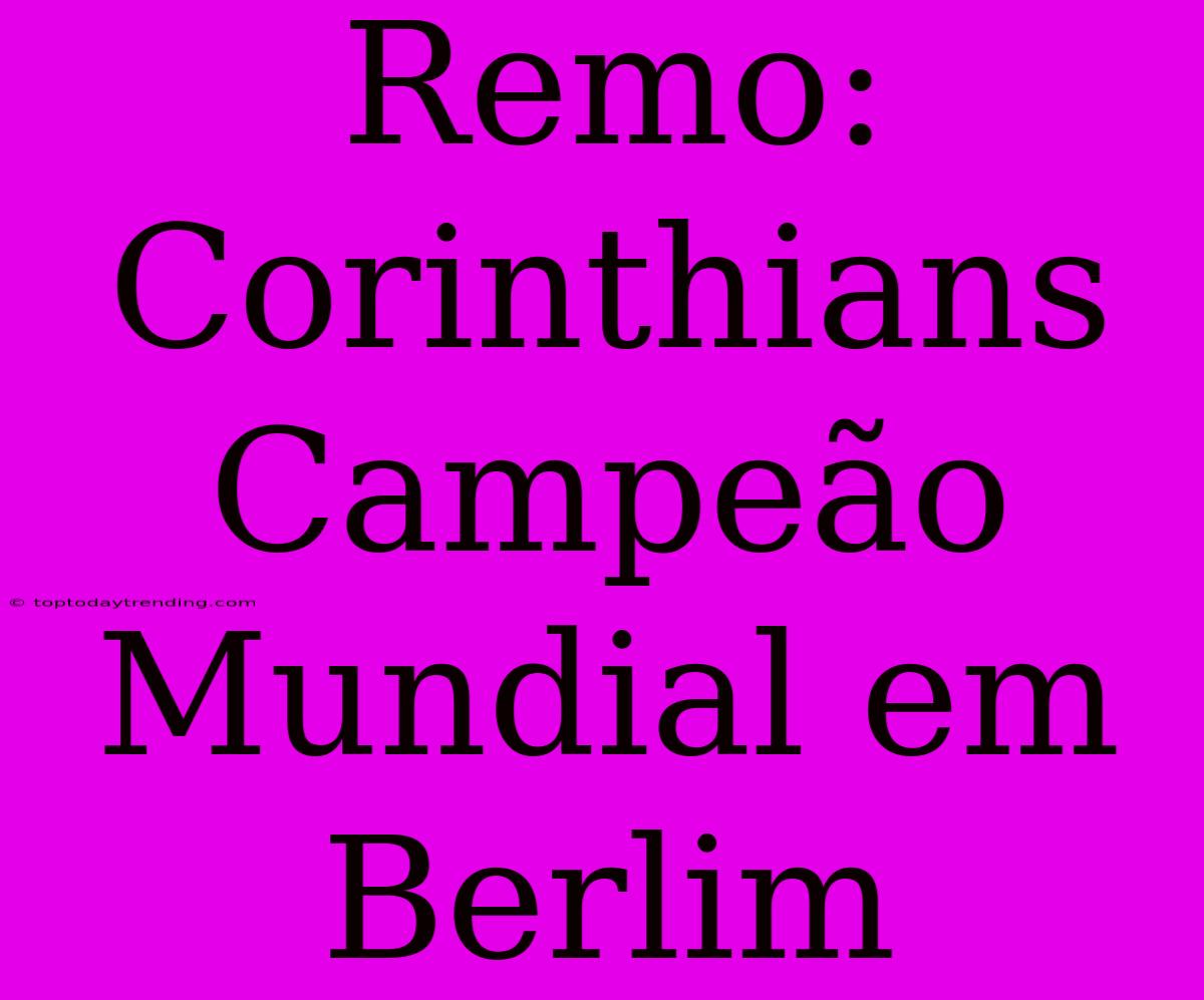 Remo: Corinthians Campeão Mundial Em Berlim