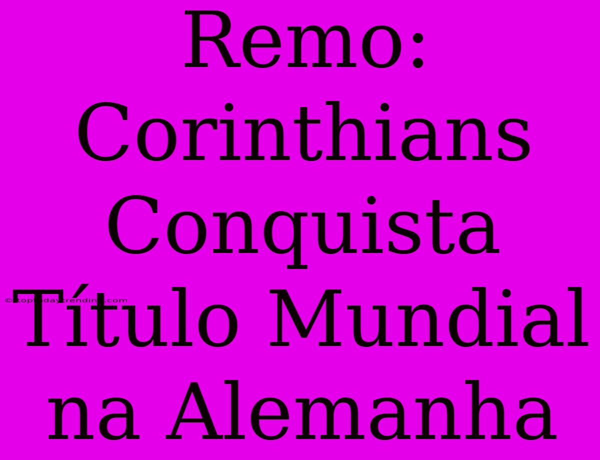 Remo: Corinthians Conquista Título Mundial Na Alemanha