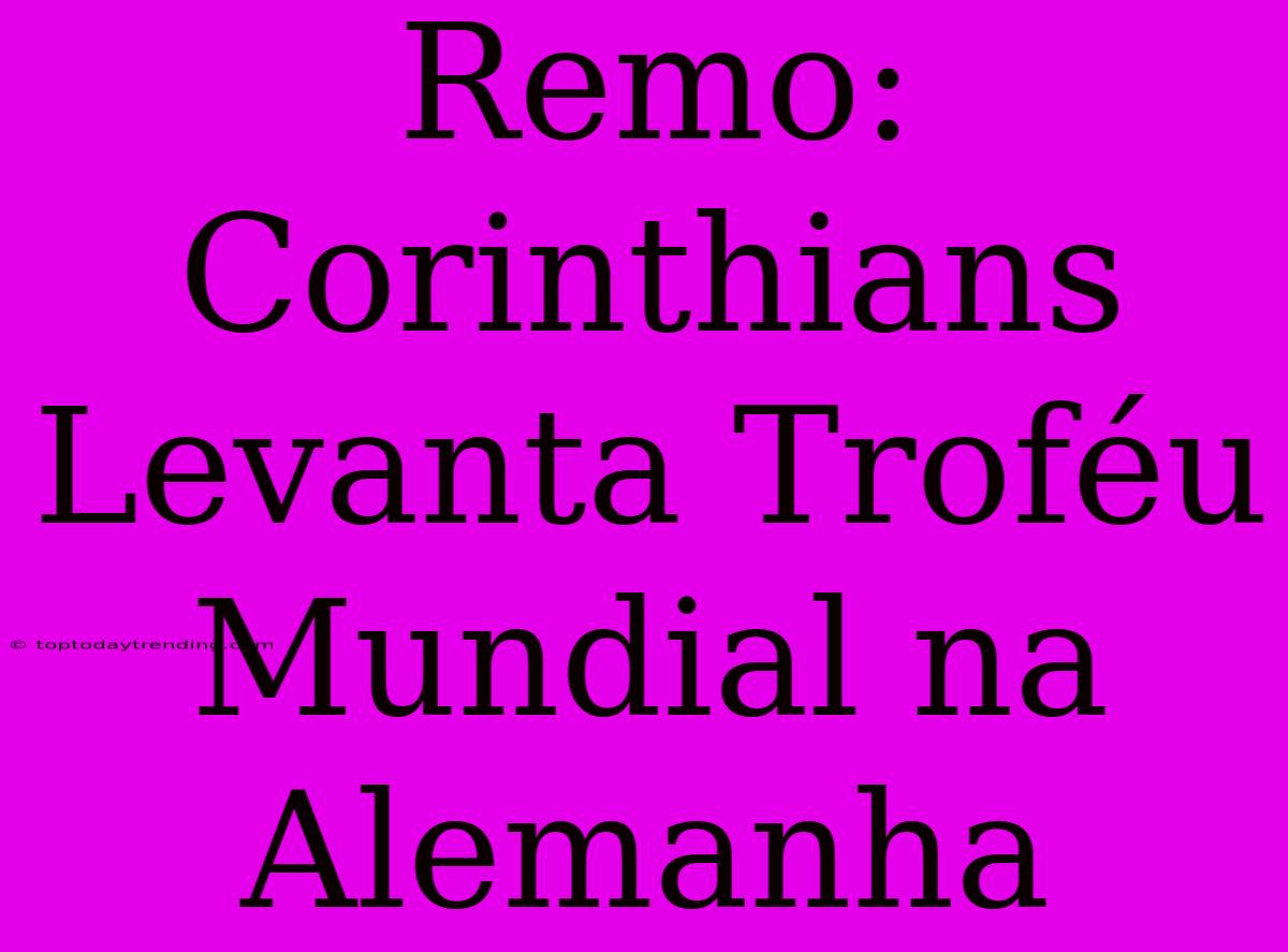 Remo: Corinthians Levanta Troféu Mundial Na Alemanha