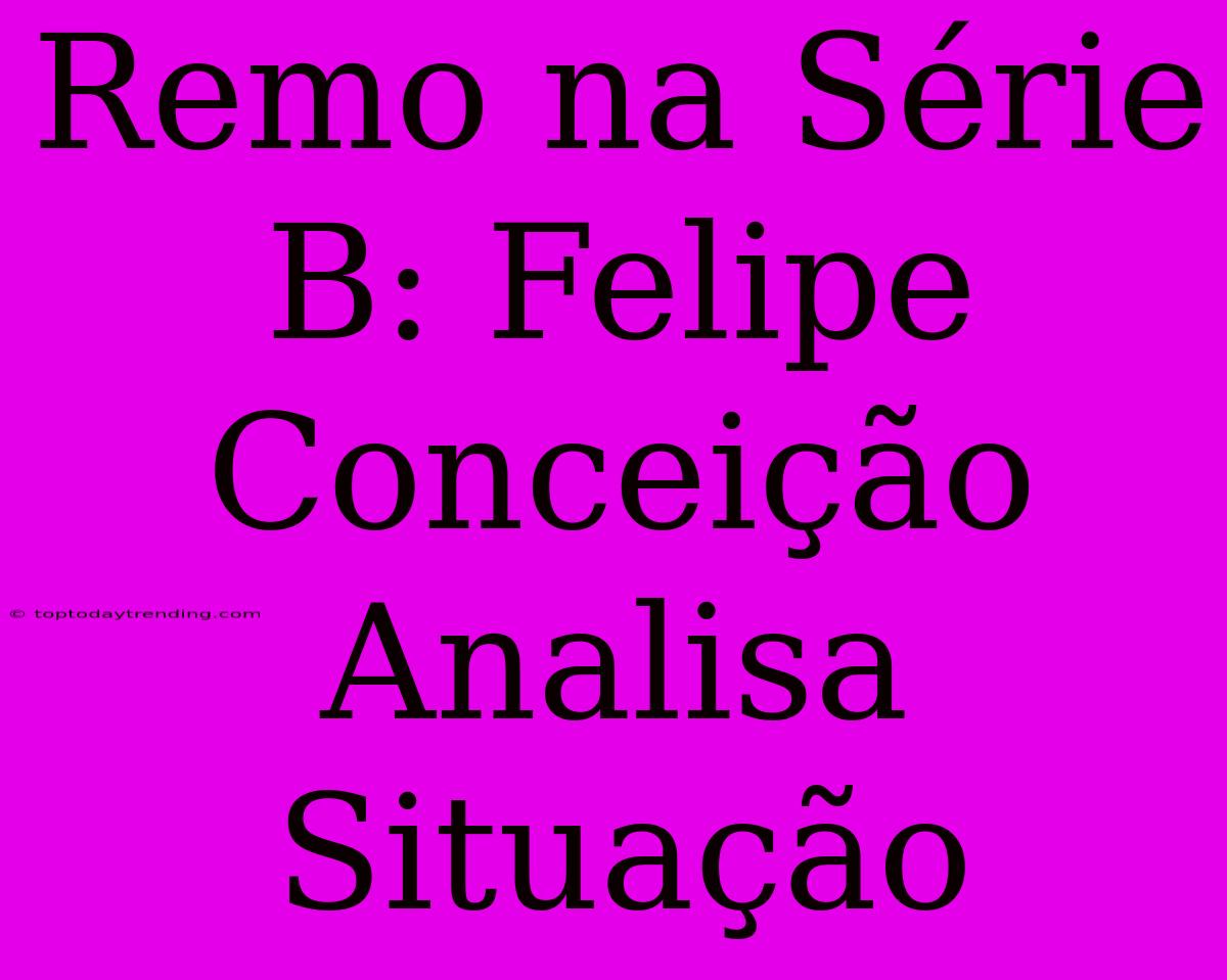 Remo Na Série B: Felipe Conceição Analisa Situação