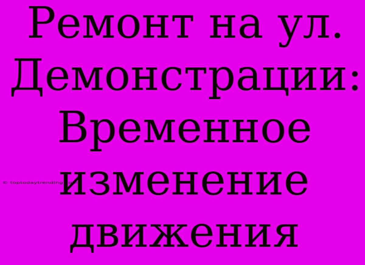 Ремонт На Ул. Демонстрации: Временное Изменение Движения