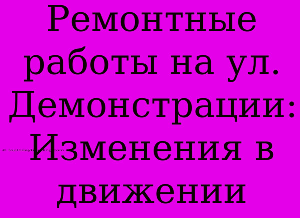 Ремонтные Работы На Ул. Демонстрации: Изменения В Движении