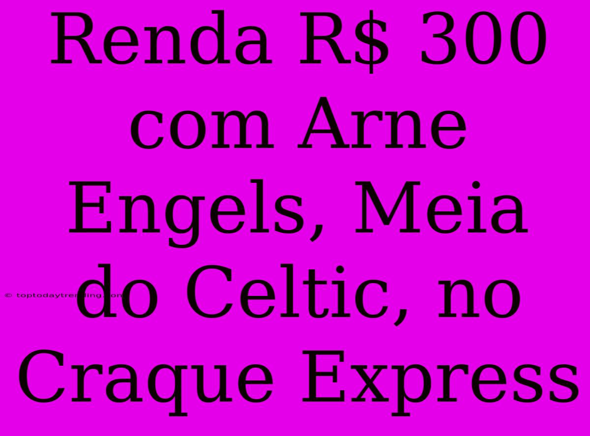 Renda R$ 300 Com Arne Engels, Meia Do Celtic, No Craque Express