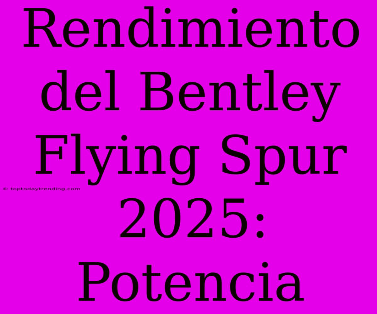 Rendimiento Del Bentley Flying Spur 2025: Potencia