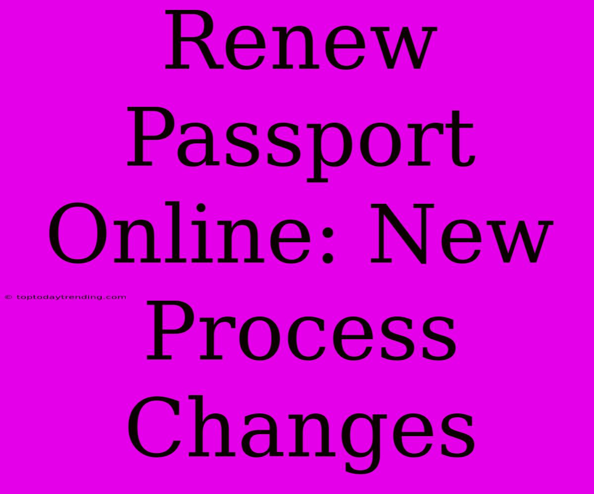 Renew Passport Online: New Process Changes