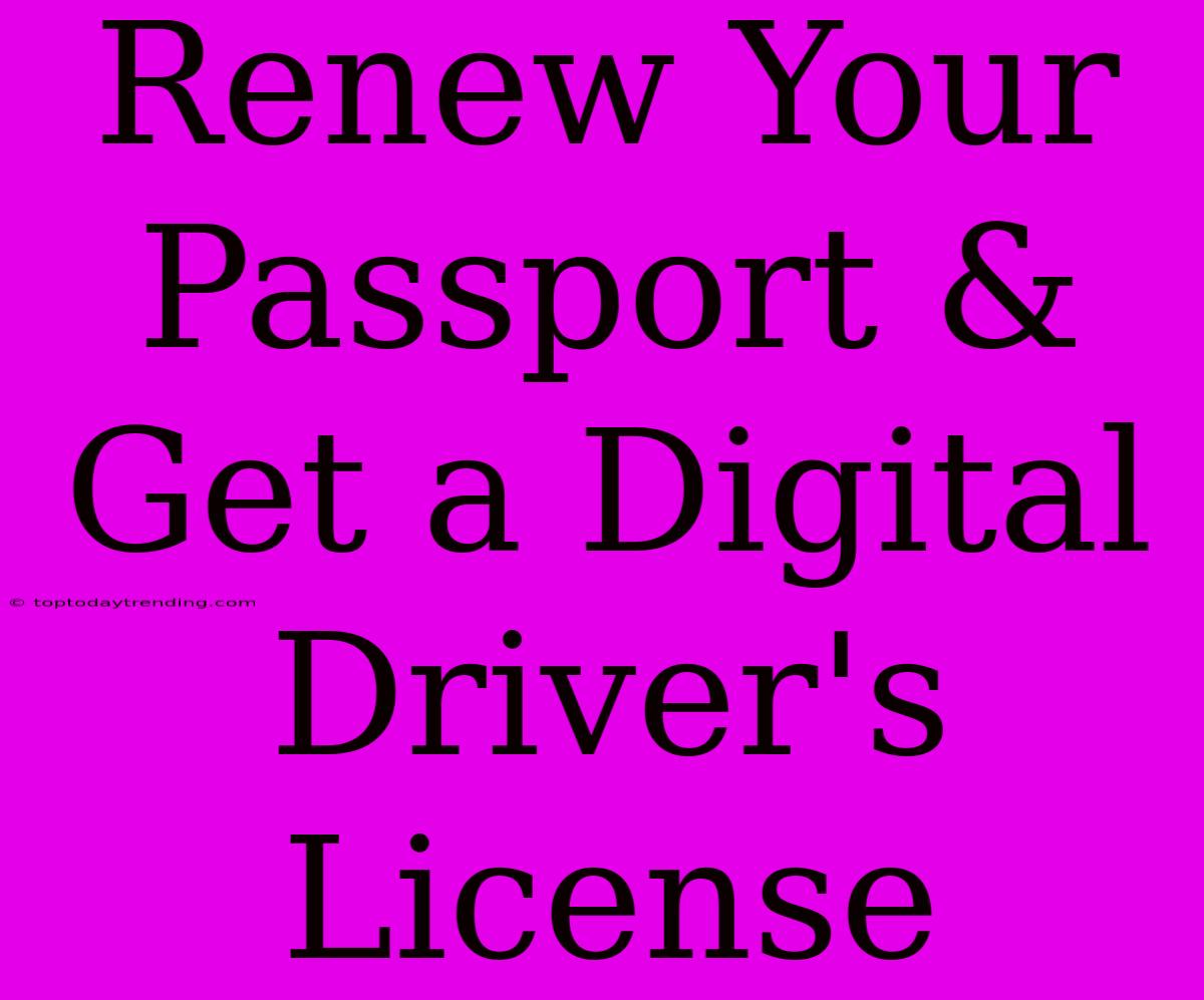 Renew Your Passport & Get A Digital Driver's License