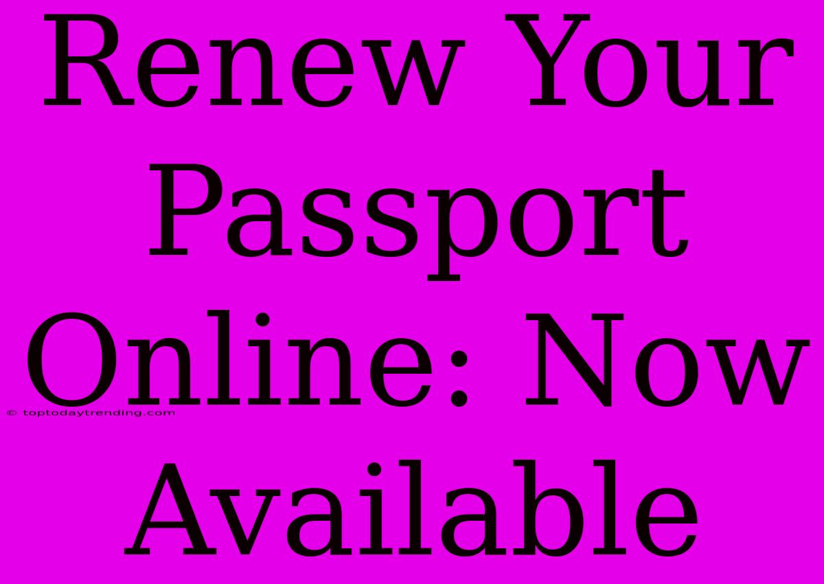 Renew Your Passport Online: Now Available