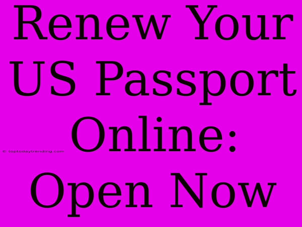 Renew Your US Passport Online: Open Now