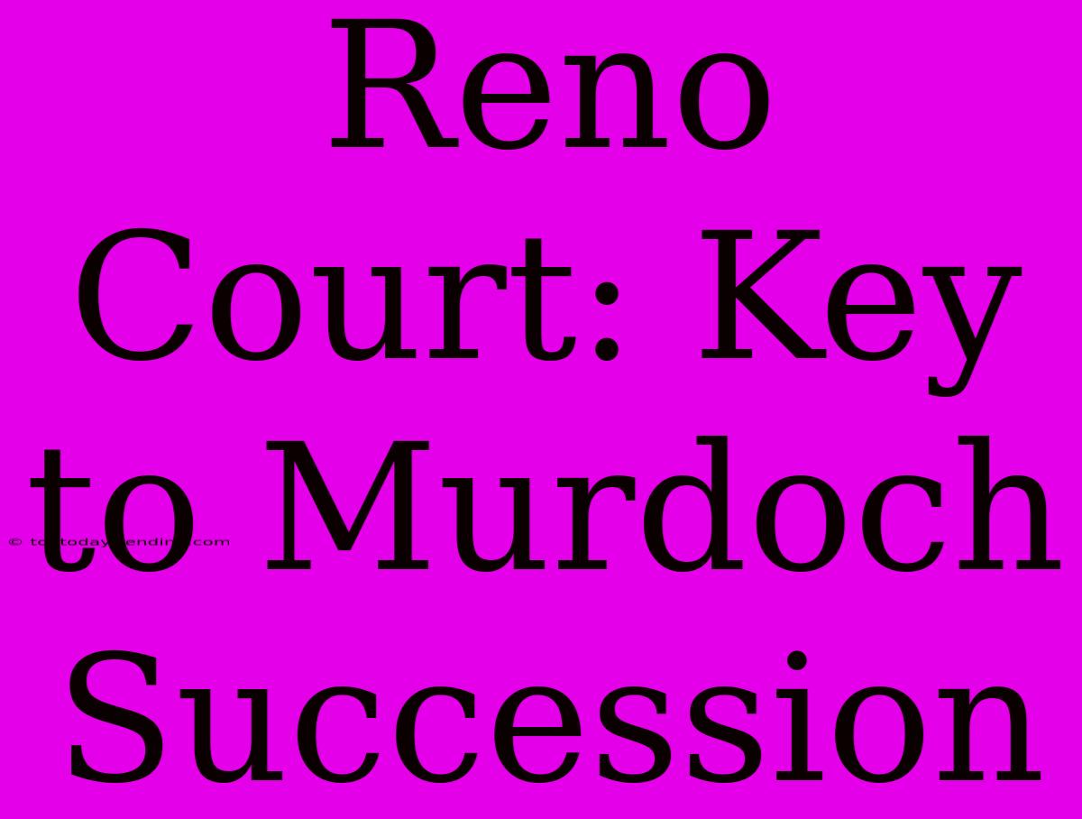 Reno Court: Key To Murdoch Succession