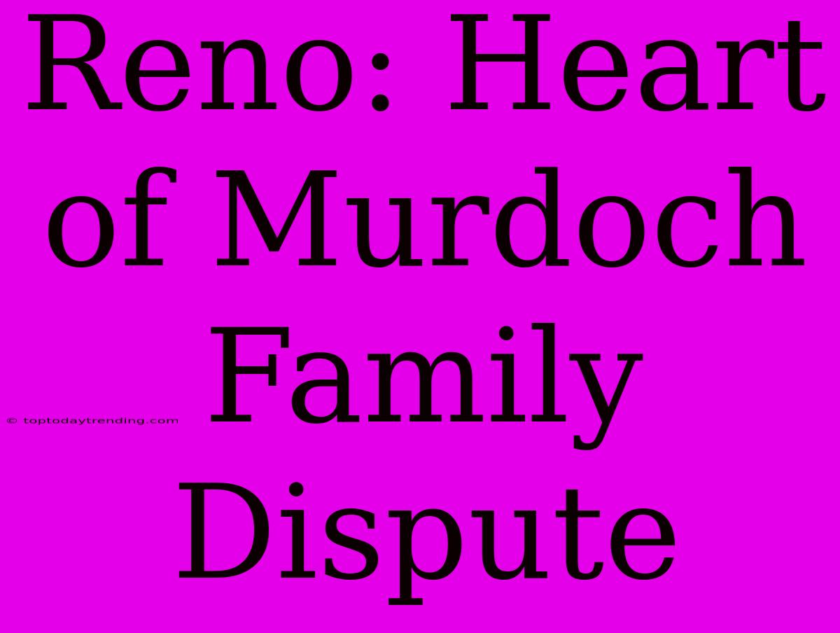 Reno: Heart Of Murdoch Family Dispute