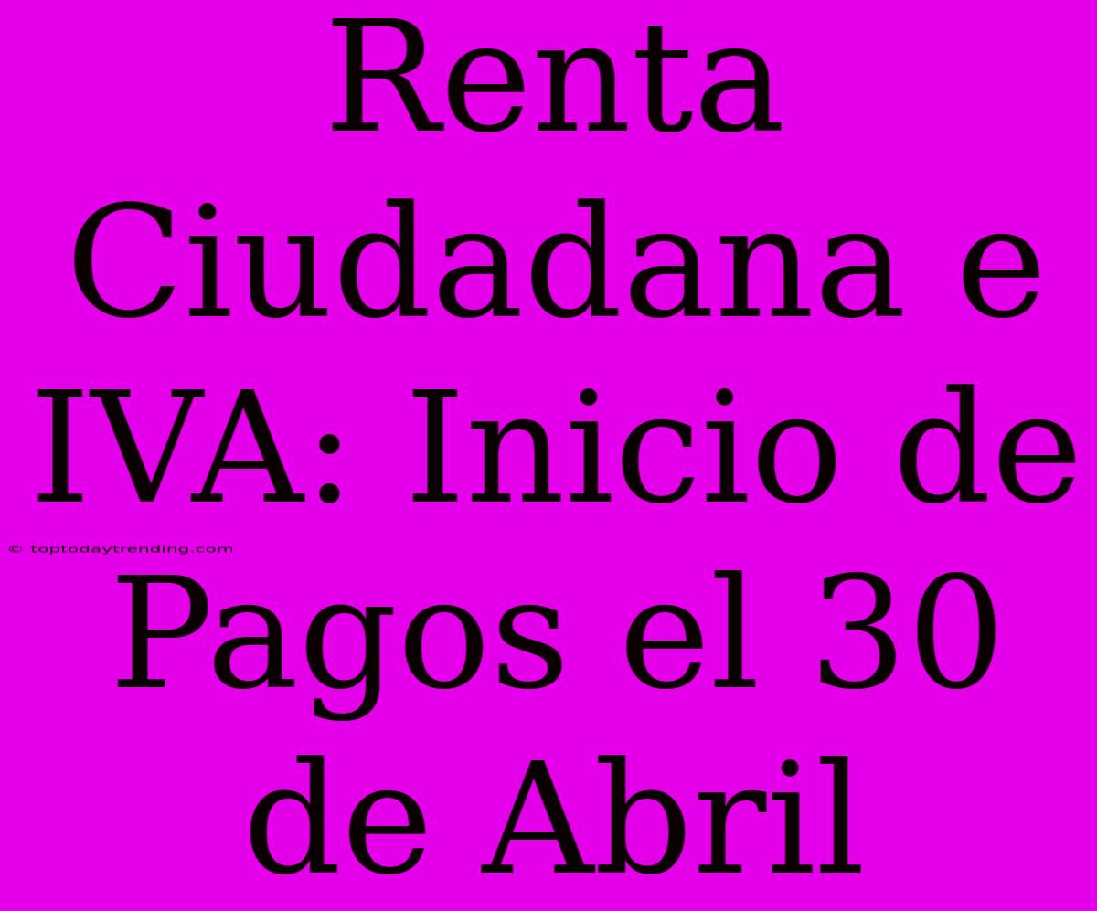 Renta Ciudadana E IVA: Inicio De Pagos El 30 De Abril