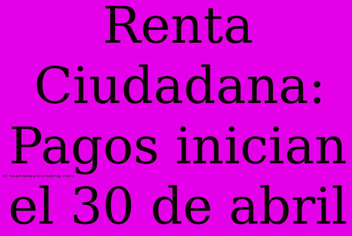 Renta Ciudadana: Pagos Inician El 30 De Abril