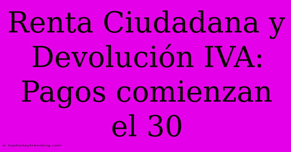 Renta Ciudadana Y Devolución IVA: Pagos Comienzan El 30