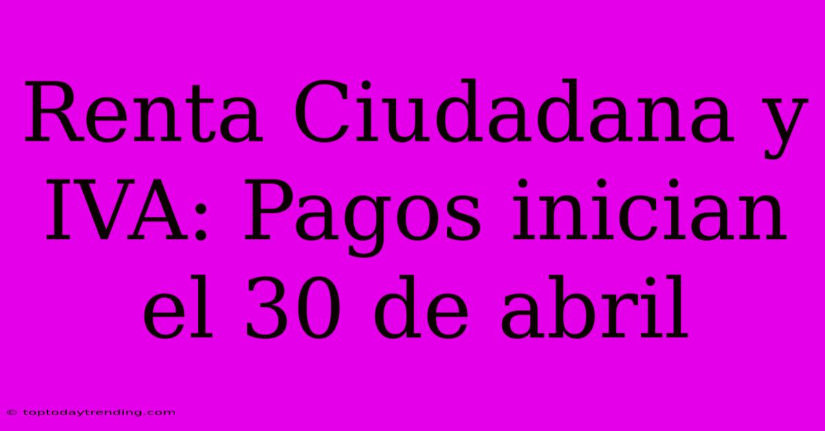 Renta Ciudadana Y IVA: Pagos Inician El 30 De Abril