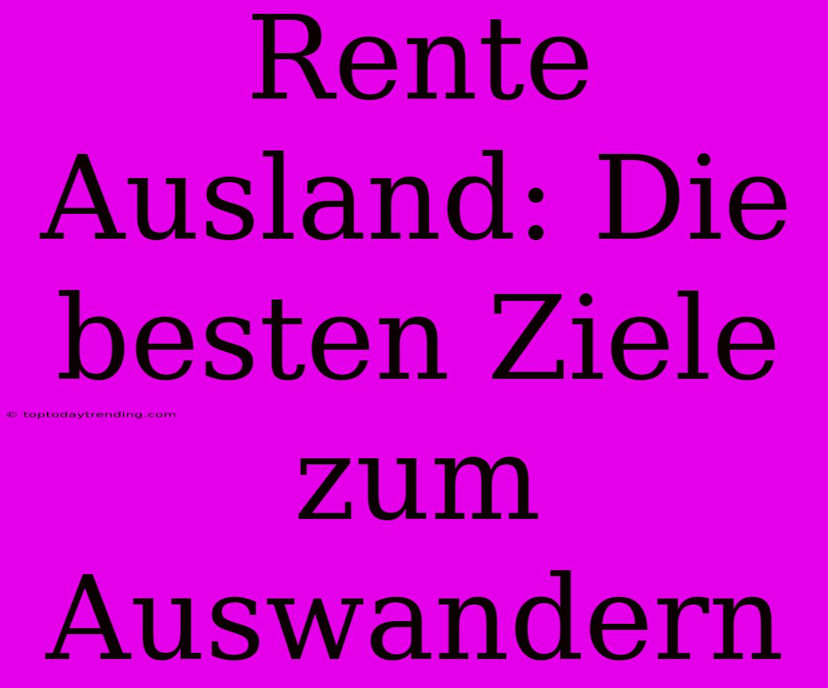 Rente Ausland: Die Besten Ziele Zum Auswandern