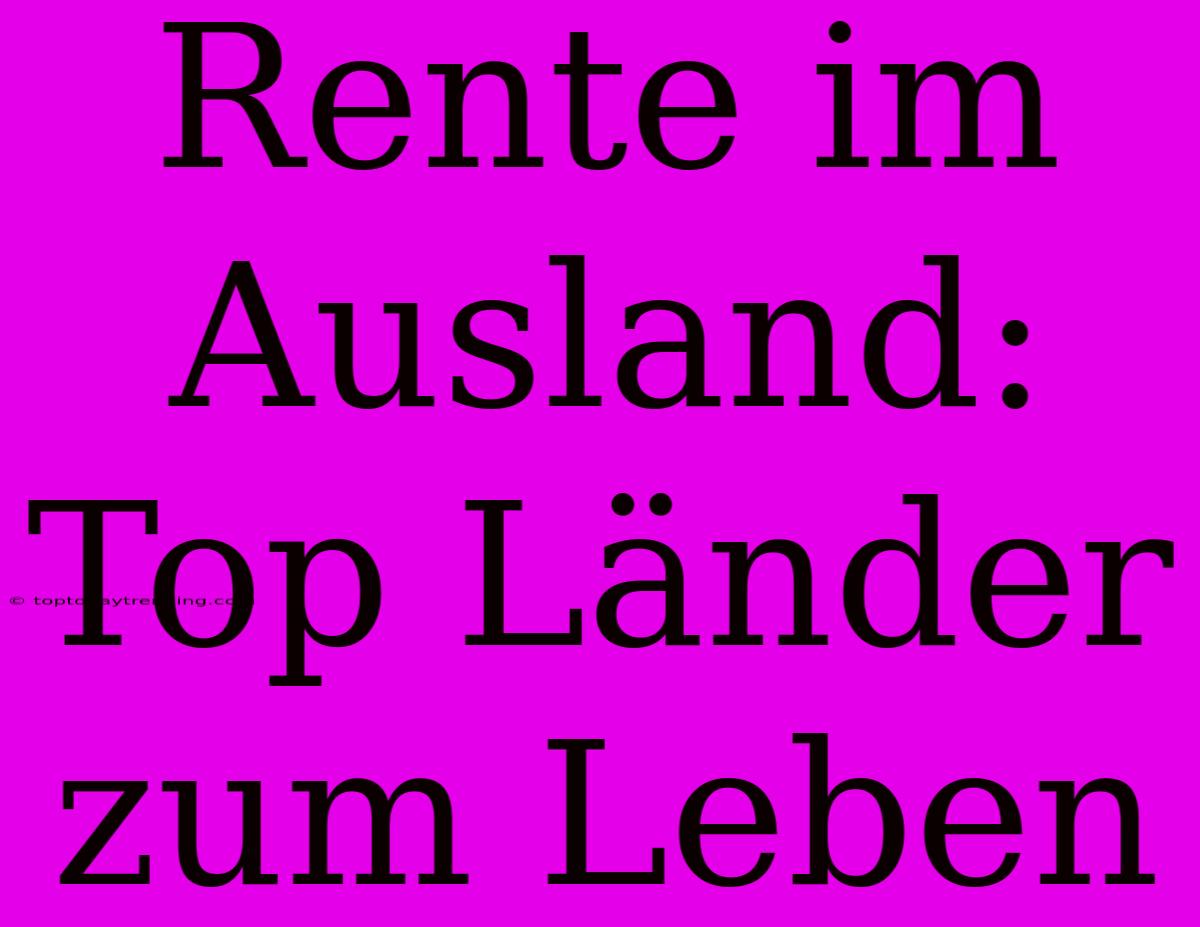 Rente Im Ausland: Top Länder Zum Leben