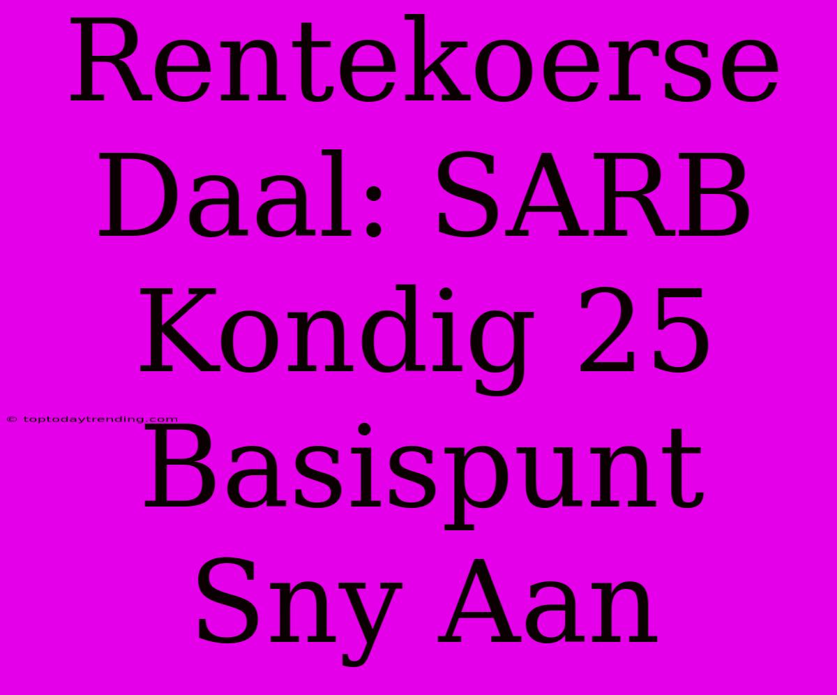 Rentekoerse Daal: SARB Kondig 25 Basispunt Sny Aan