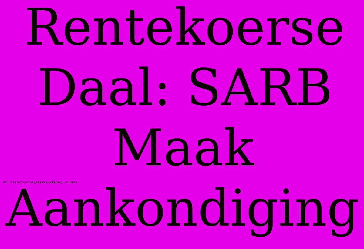 Rentekoerse Daal: SARB Maak Aankondiging