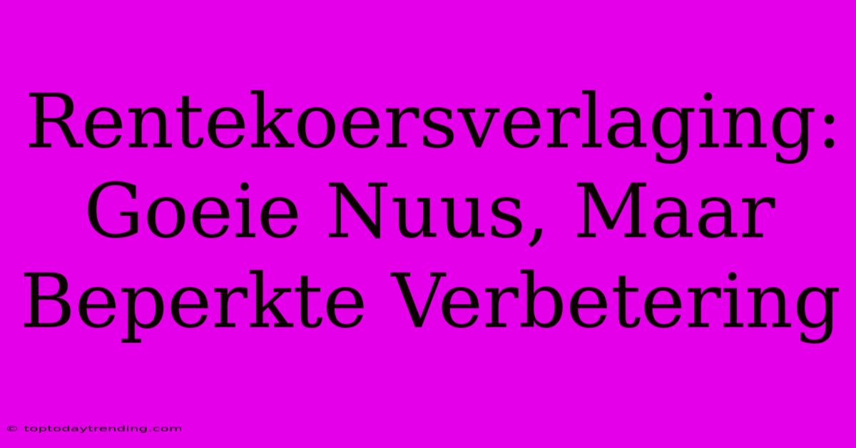 Rentekoersverlaging: Goeie Nuus, Maar Beperkte Verbetering