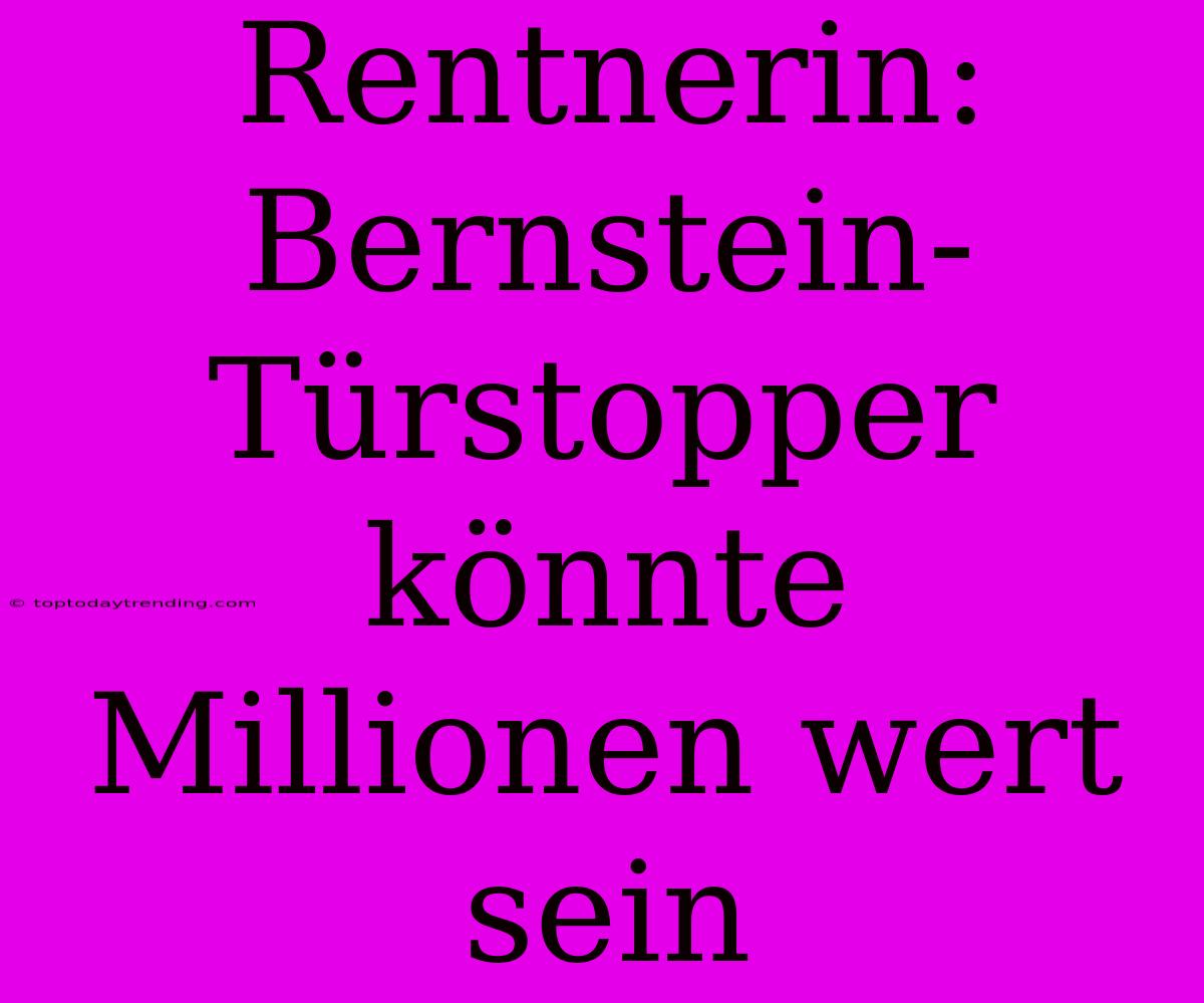 Rentnerin: Bernstein-Türstopper Könnte Millionen Wert Sein