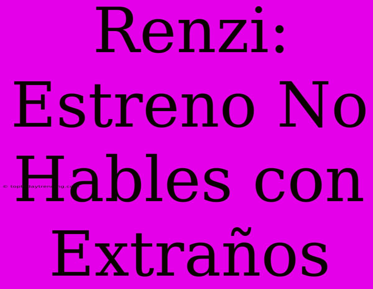 Renzi: Estreno No Hables Con Extraños