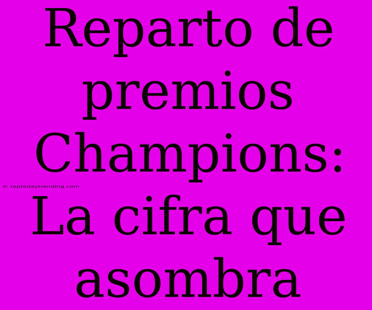 Reparto De Premios Champions: La Cifra Que Asombra