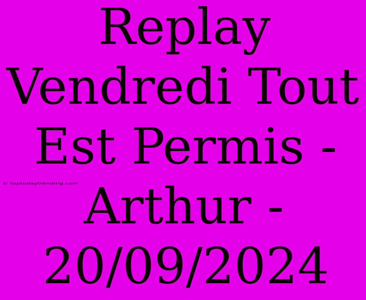 Replay Vendredi Tout Est Permis - Arthur - 20/09/2024