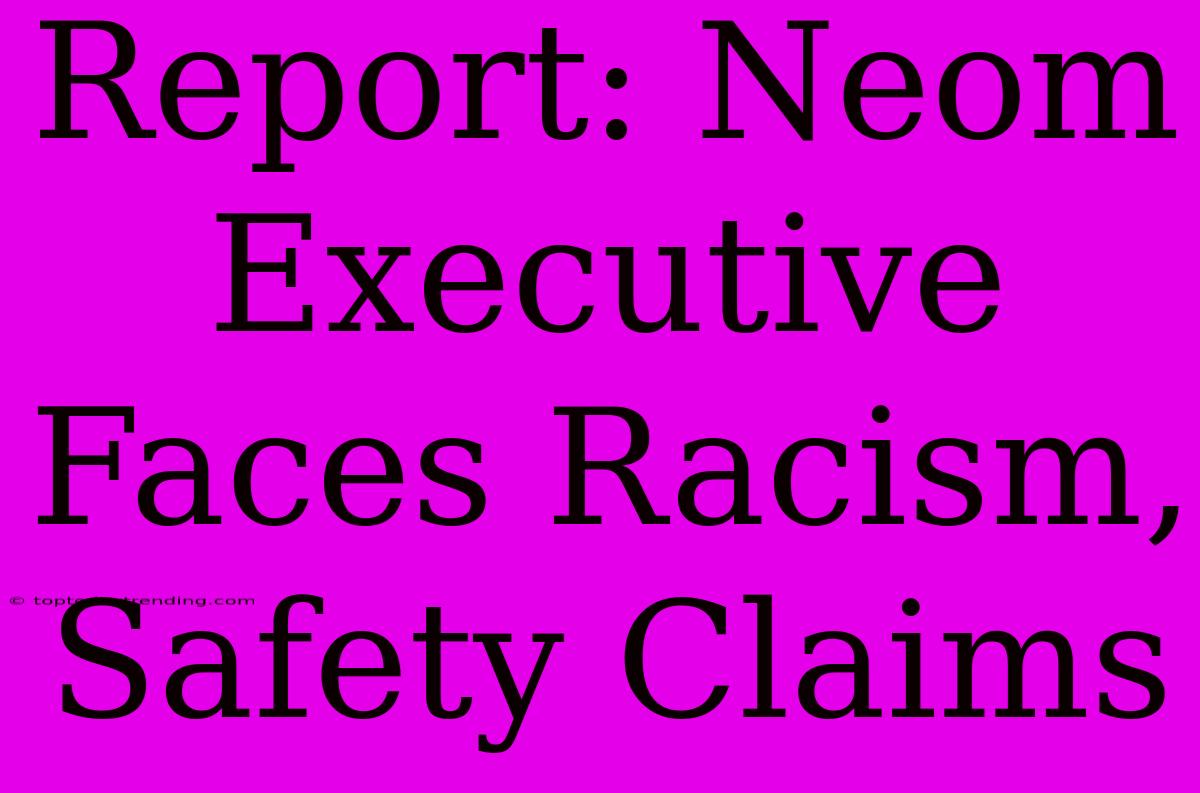 Report: Neom Executive Faces Racism, Safety Claims