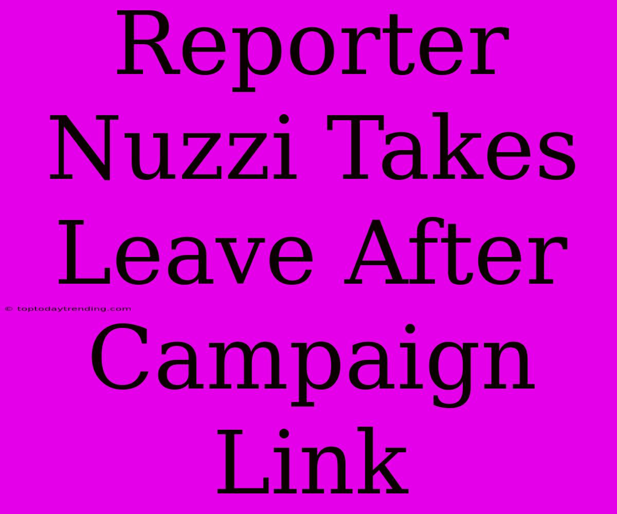 Reporter Nuzzi Takes Leave After Campaign Link