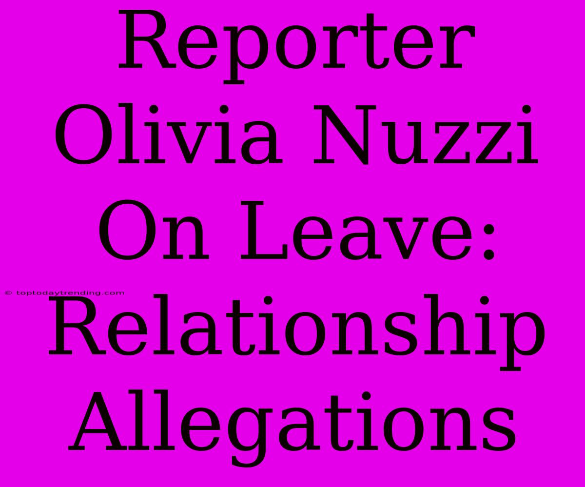 Reporter Olivia Nuzzi On Leave: Relationship Allegations