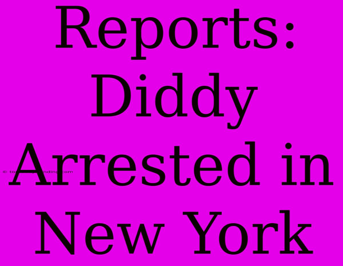 Reports: Diddy Arrested In New York