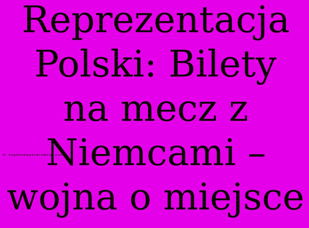 Reprezentacja Polski: Bilety Na Mecz Z Niemcami – Wojna O Miejsce