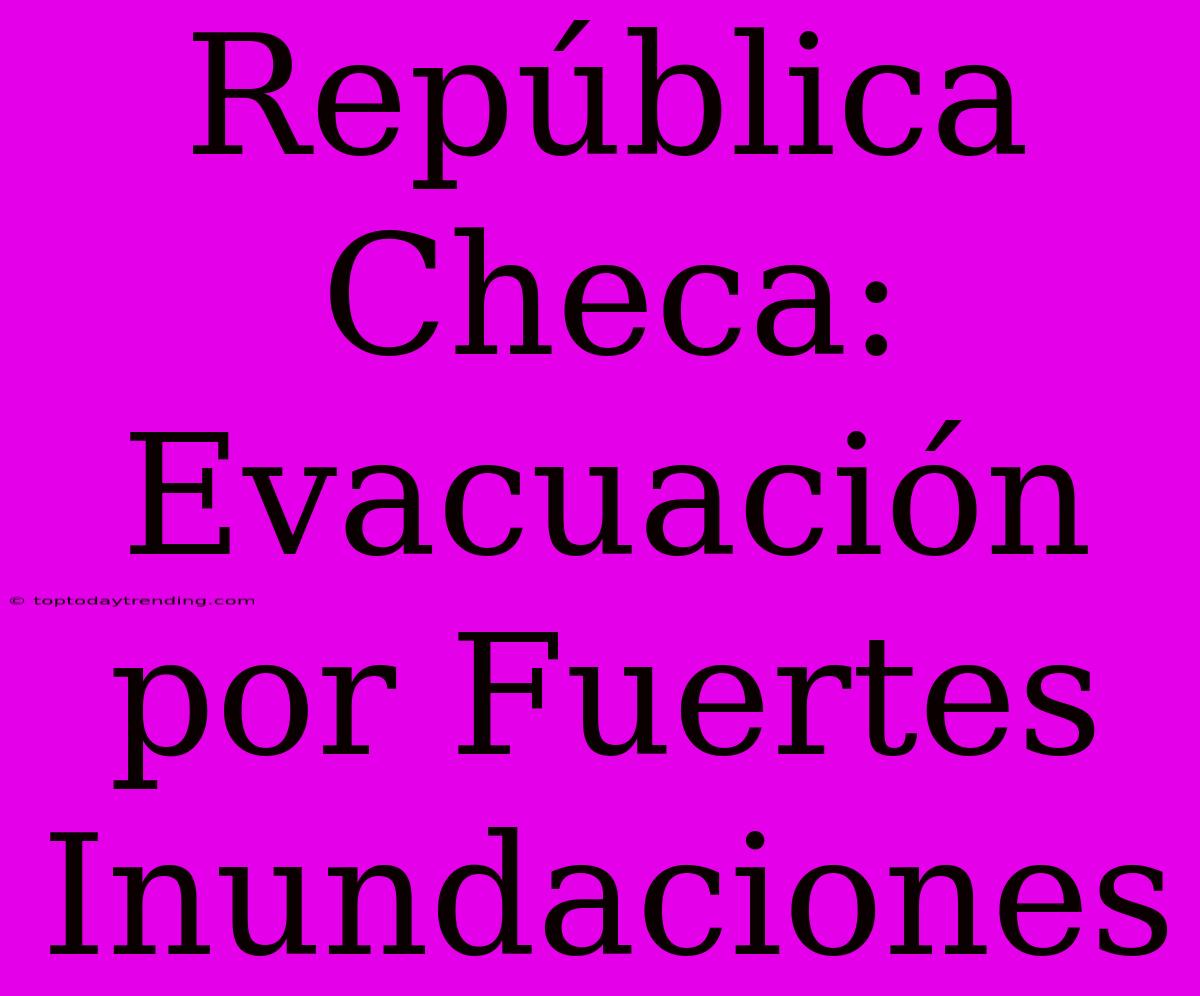 República Checa: Evacuación Por Fuertes Inundaciones