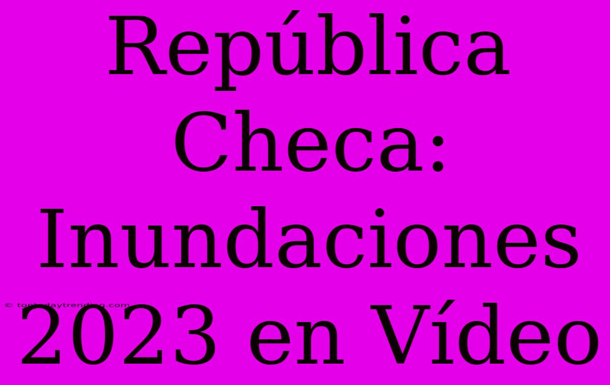 República Checa: Inundaciones 2023 En Vídeo