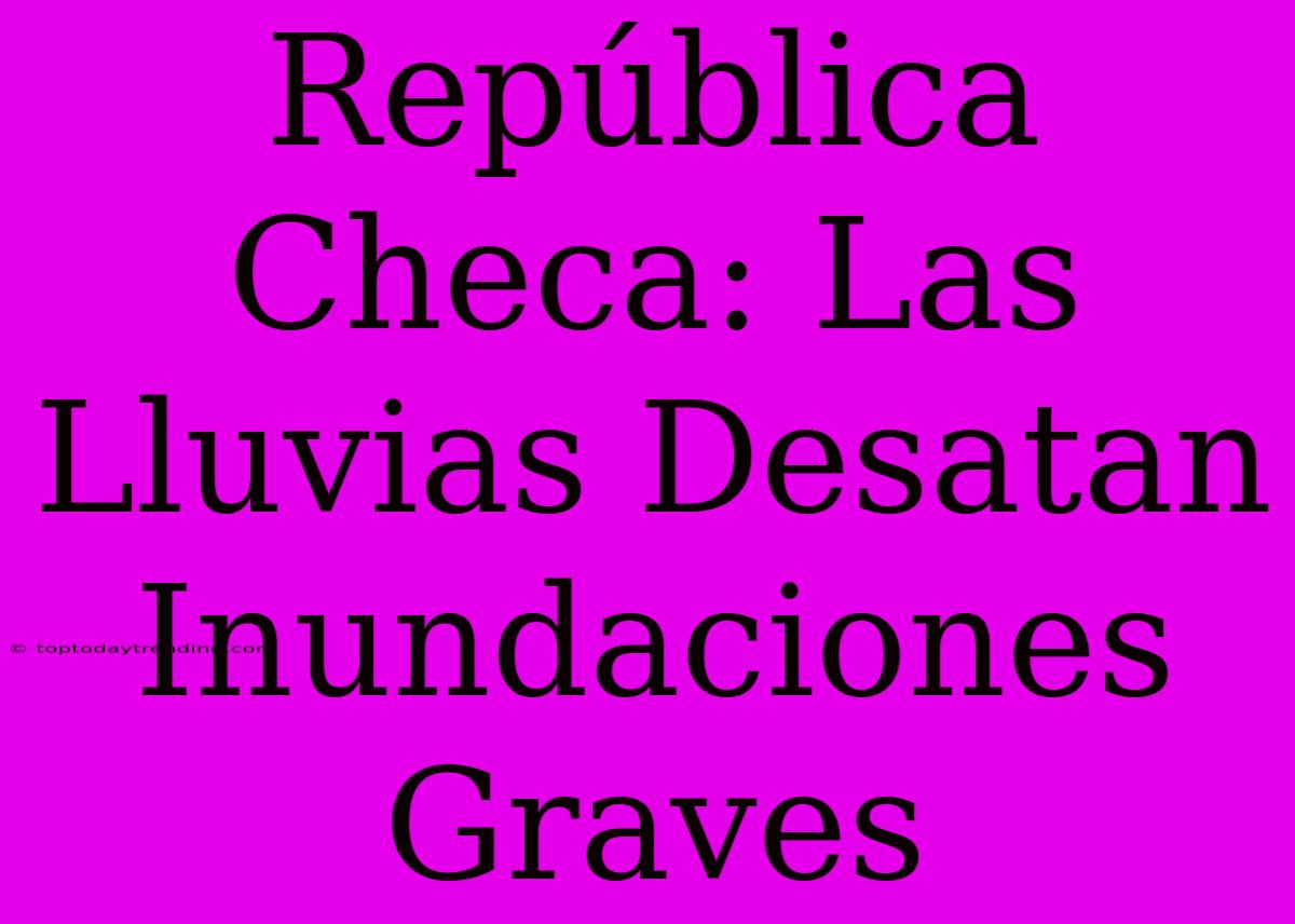 República Checa: Las Lluvias Desatan Inundaciones Graves