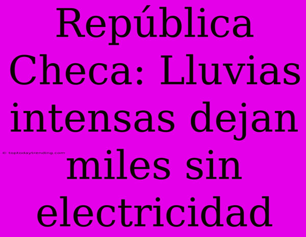 República Checa: Lluvias Intensas Dejan Miles Sin Electricidad