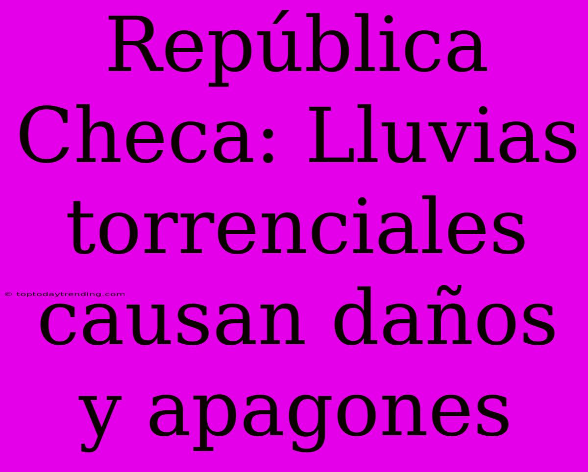 República Checa: Lluvias Torrenciales Causan Daños Y Apagones