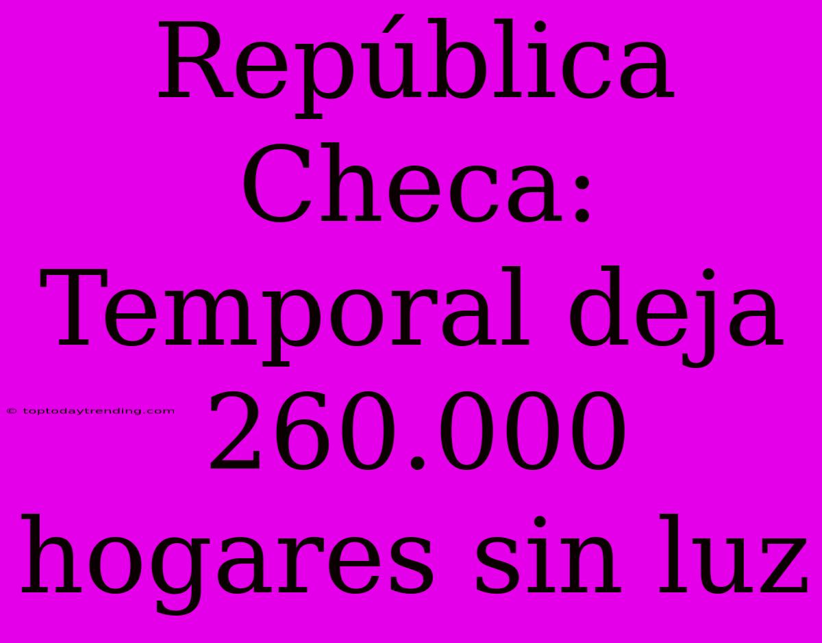 República Checa: Temporal Deja 260.000 Hogares Sin Luz