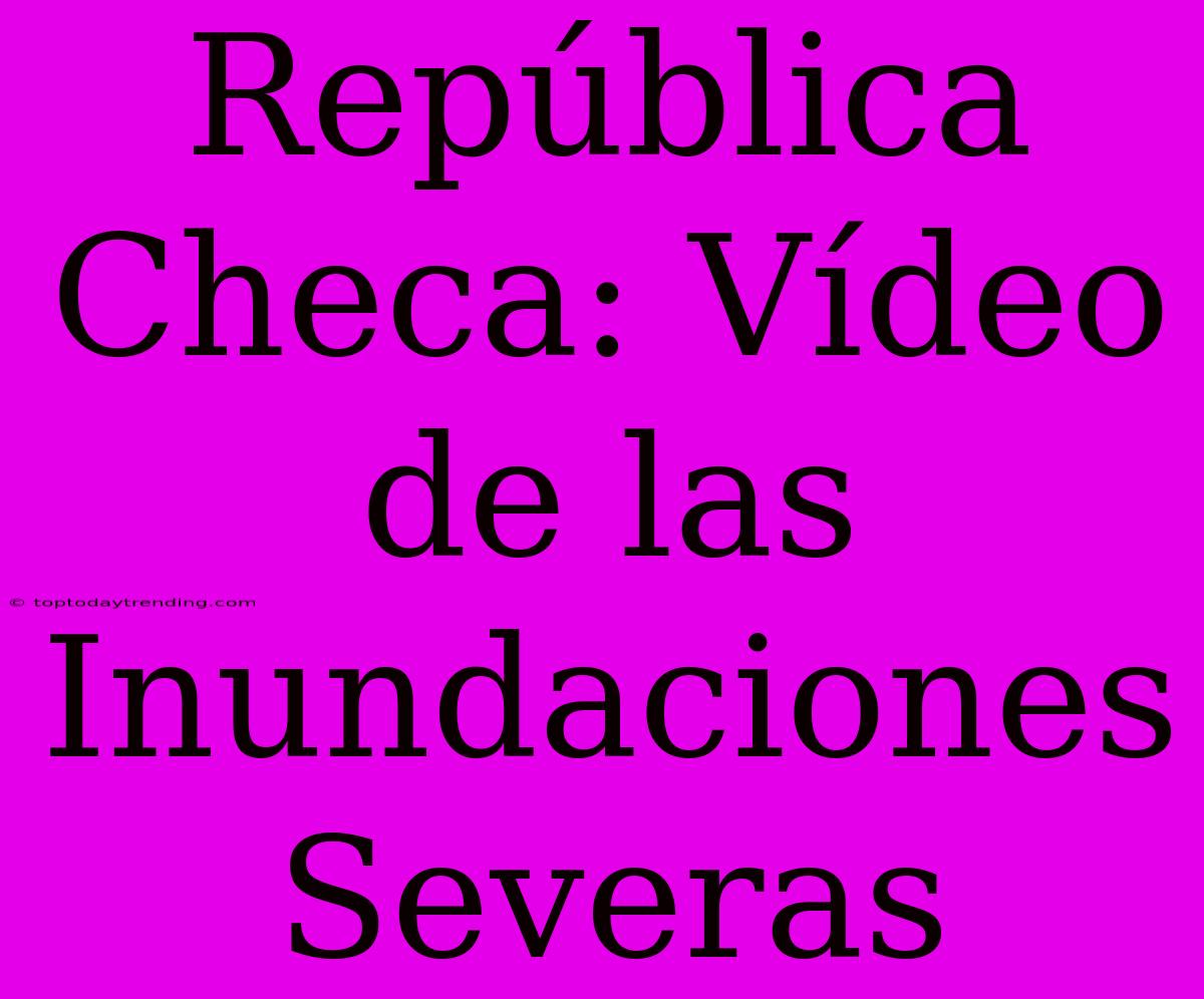 República Checa: Vídeo De Las Inundaciones Severas