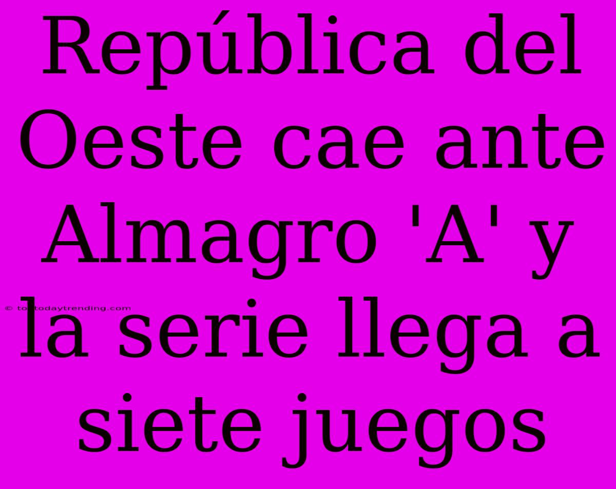 República Del Oeste Cae Ante Almagro 'A' Y La Serie Llega A Siete Juegos