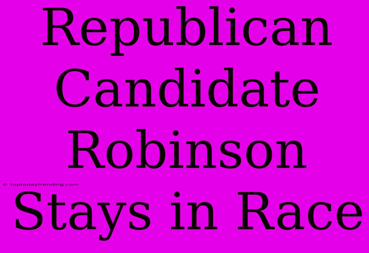 Republican Candidate Robinson Stays In Race